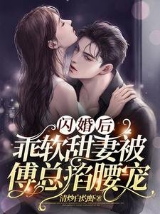 閃婚後，乖軟甜妻被傅總掐腰寵